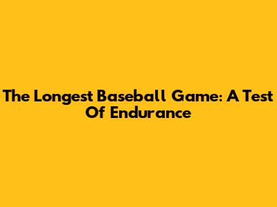 The Longest Baseball Game: A Test Of Endurance