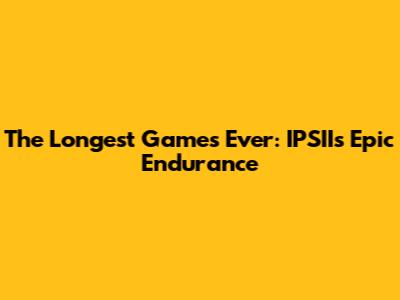 The Longest Games Ever: IPSII's Epic Endurance