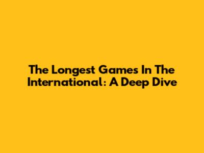 The Longest Games In The International: A Deep Dive