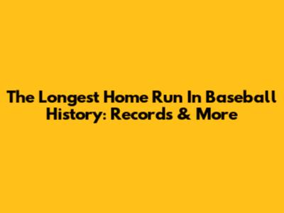 The Longest Home Run In Baseball History: Records & More