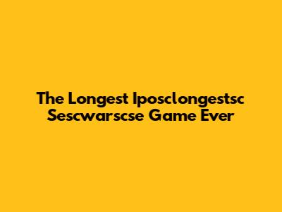 The Longest Iposclongestsc Sescwarscse Game Ever