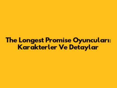 The Longest Promise Oyuncuları: Karakterler Ve Detaylar