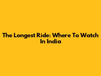 The Longest Ride: Where To Watch In India
