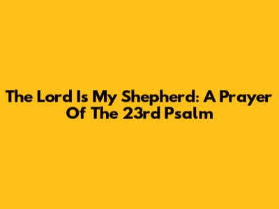 The Lord Is My Shepherd: A Prayer Of The 23rd Psalm