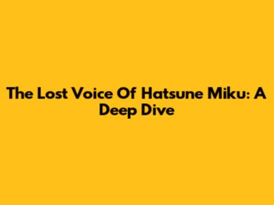 The Lost Voice Of Hatsune Miku: A Deep Dive