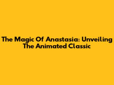 The Magic Of Anastasia: Unveiling The Animated Classic