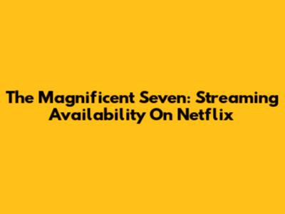 The Magnificent Seven: Streaming Availability On Netflix