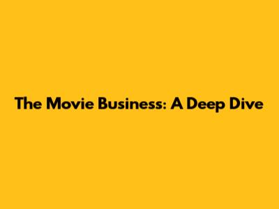 The Movie Business: A Deep Dive