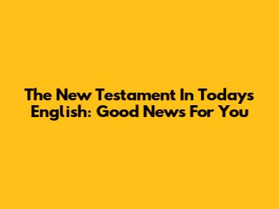 The New Testament In Today's English: Good News For You