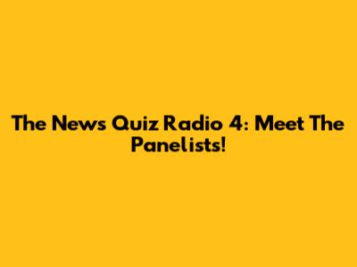 The News Quiz Radio 4: Meet The Panelists!