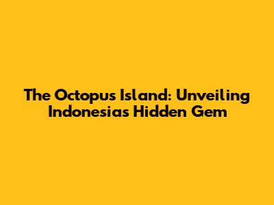 The Octopus Island: Unveiling Indonesia's Hidden Gem