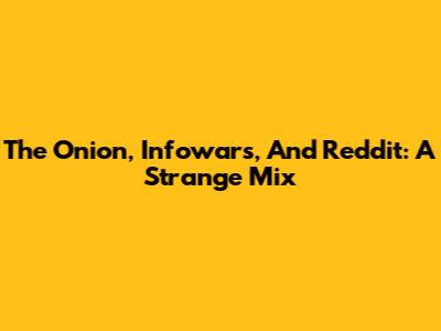 The Onion, Infowars, And Reddit: A Strange Mix