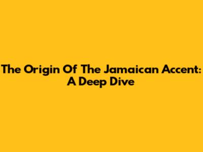 The Origin Of The Jamaican Accent: A Deep Dive