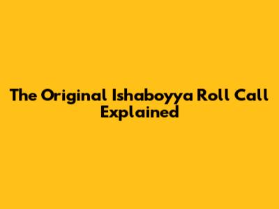 The Original Ishaboyya Roll Call Explained
