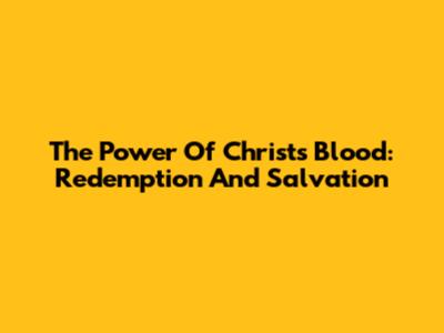 The Power Of Christ's Blood: Redemption And Salvation
