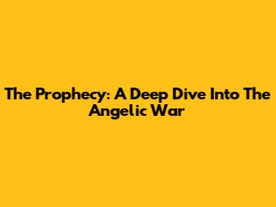 The Prophecy: A Deep Dive Into The Angelic War