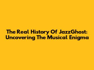 The Real History Of JazzGhost: Uncovering The Musical Enigma