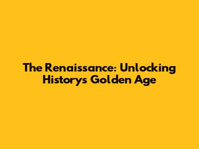 The Renaissance: Unlocking History's Golden Age