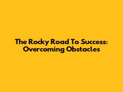 The Rocky Road To Success: Overcoming Obstacles