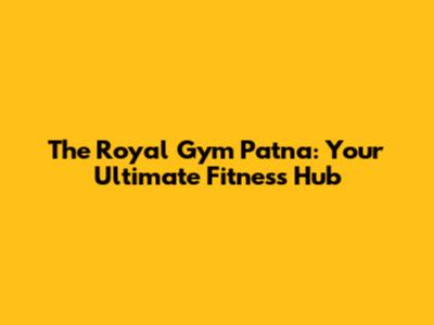 The Royal Gym Patna: Your Ultimate Fitness Hub