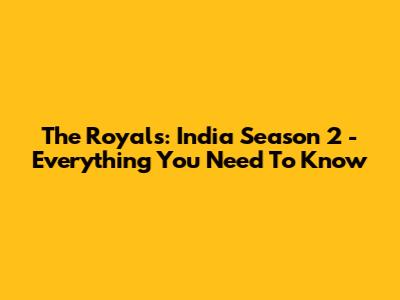 The Royals: India Season 2 - Everything You Need To Know