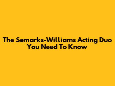 The Semarks-Williams Acting Duo You Need To Know