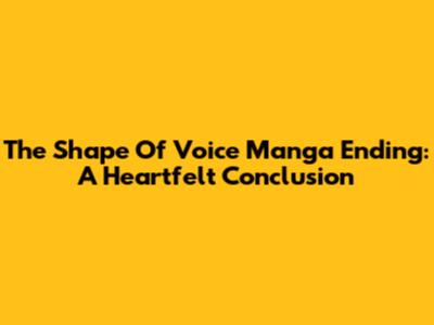 The Shape Of Voice Manga Ending: A Heartfelt Conclusion