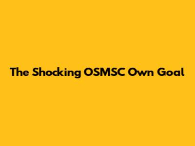 The Shocking OSMSC Own Goal