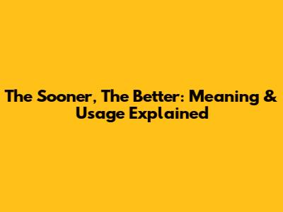 The Sooner, The Better: Meaning & Usage Explained
