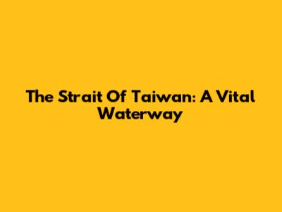 The Strait Of Taiwan: A Vital Waterway