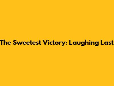 The Sweetest Victory: Laughing Last