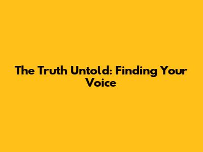The Truth Untold: Finding Your Voice