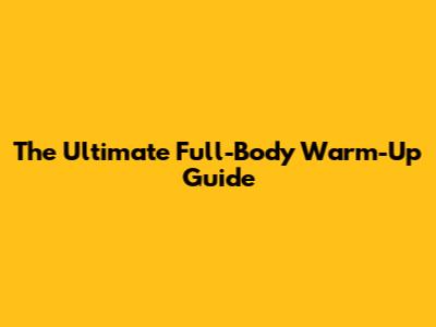 The Ultimate Full-Body Warm-Up Guide