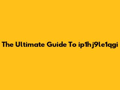 The Ultimate Guide To "ip1hj9le1qgi"