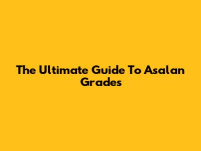 The Ultimate Guide To Asalan Grades