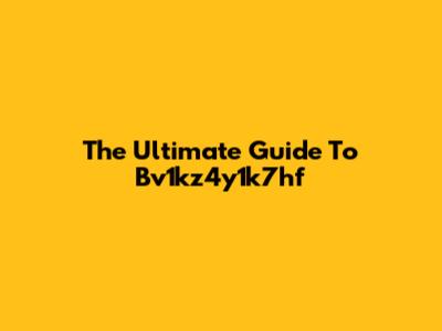The Ultimate Guide To Bv1kz4y1k7hf