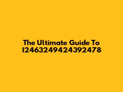 The Ultimate Guide To I2463249424392478