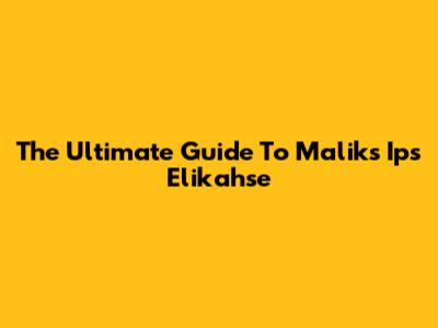The Ultimate Guide To Malik's Ips Elikahse