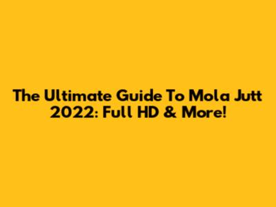 The Ultimate Guide To Mola Jutt 2022: Full HD & More!