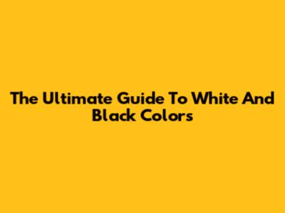 The Ultimate Guide To White And Black Colors