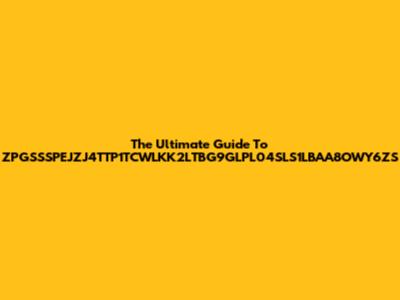 The Ultimate Guide To ZPGSSSPEJZJ4TTP1TCWLKK2LTBG9GLPL04SLS1LBAA8OWY6ZS