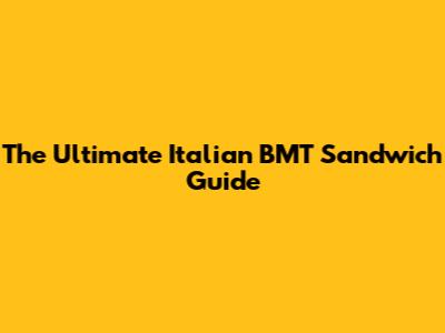 The Ultimate Italian BMT Sandwich Guide