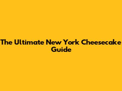The Ultimate New York Cheesecake Guide