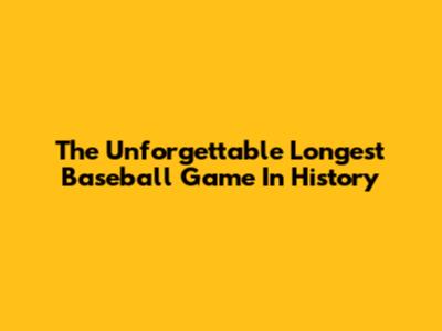 The Unforgettable Longest Baseball Game In History