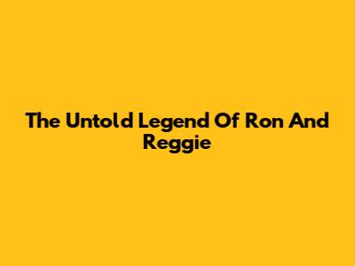 The Untold Legend Of Ron And Reggie