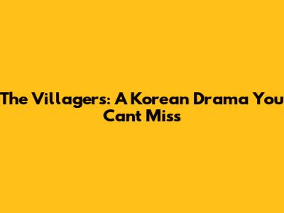 The Villagers: A Korean Drama You Can't Miss