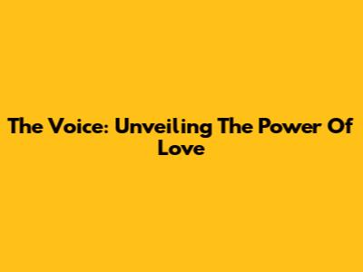 The Voice: Unveiling The Power Of Love