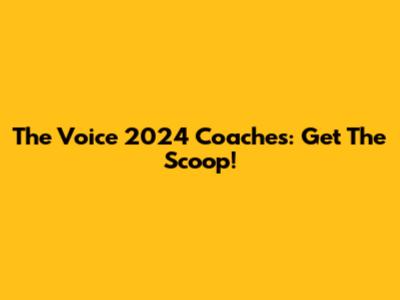 The Voice 2024 Coaches: Get The Scoop!