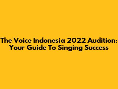 The Voice Indonesia 2022 Audition: Your Guide To Singing Success