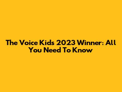 The Voice Kids 2023 Winner: All You Need To Know